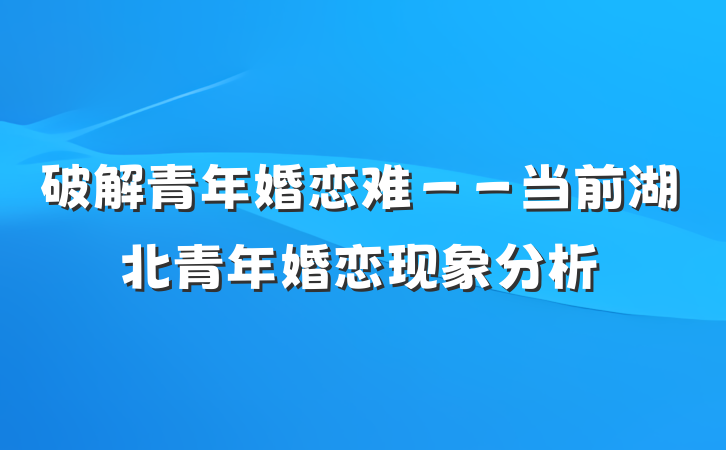 破解青年婚恋难－－当前湖北青年婚恋现象分析