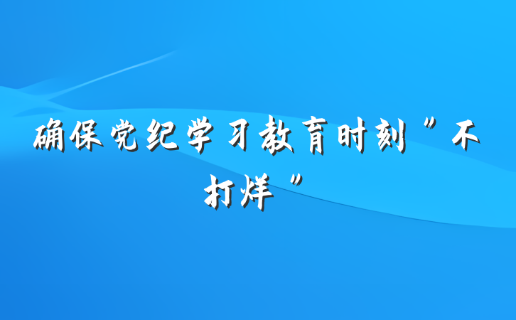 确保党纪学习教育时刻＂不打烊＂