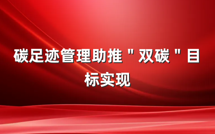 碳足迹管理助推＂双碳＂目标实现