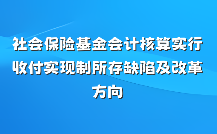 社会保险基金会计核算实行收付实现制所存缺陷及改革方向