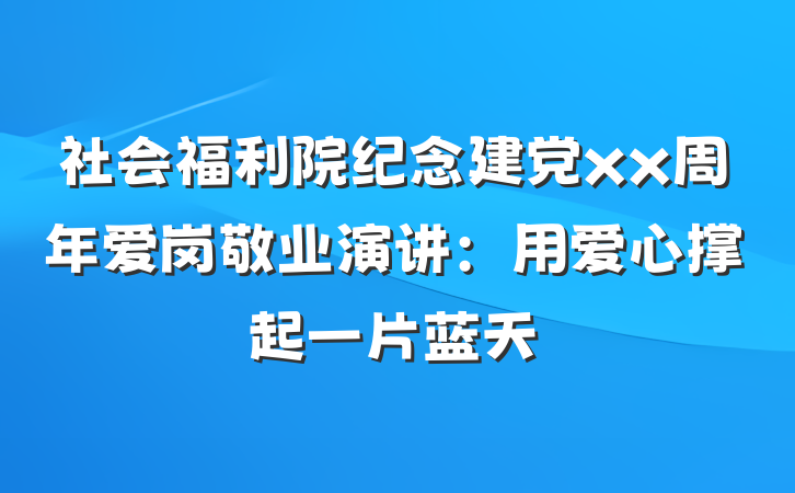 社会福利院纪念建党xx周年爱岗敬业演讲：用爱心撑起一片蓝天
