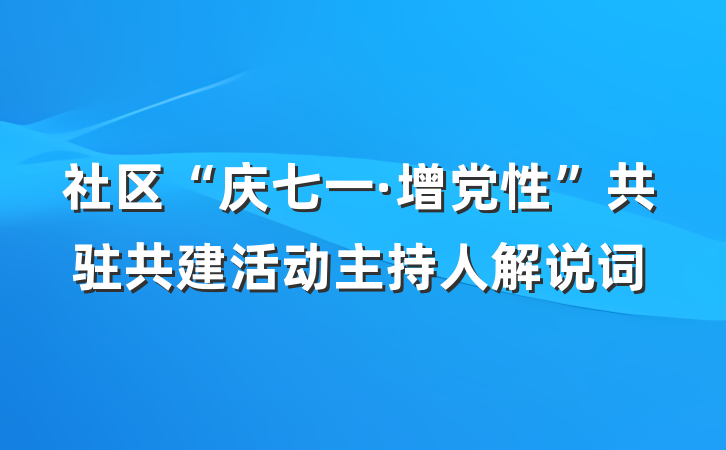 社区“庆七一·增党性”共驻共建活动主持人解说词
