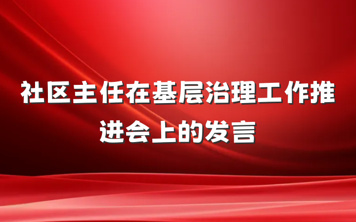 社区主任在基层治理工作推进会上的发言