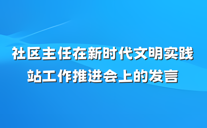 社区主任在新时代文明实践站工作推进会上的发言