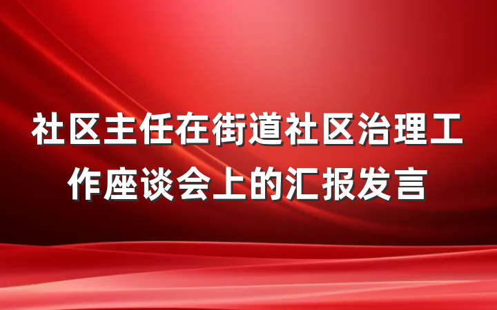 社区主任在街道社区治理工作座谈会上的汇报发言