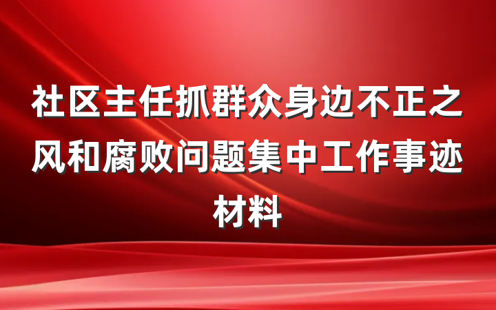 社区主任抓群众身边不正之风和腐败问题集中工作事迹材料