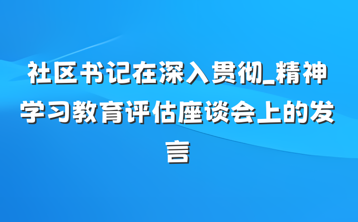 社区书记在深入贯彻_精神学习教育评估座谈会上的发言