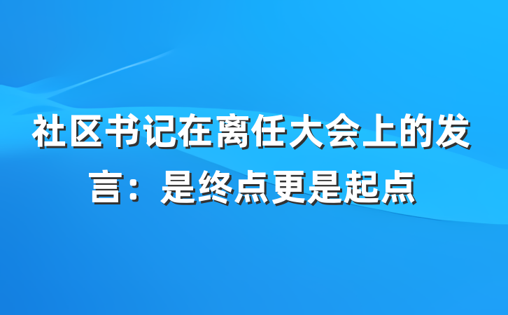 社区书记在离任大会上的发言：是终点更是起点