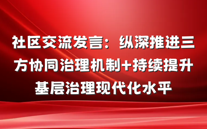 社区交流发言：纵深推进三方协同治理机制 持续提升基层治理现代化水平