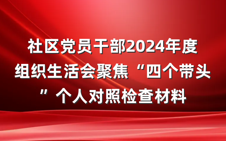 社区党员干部2024年度组织生活会聚焦“四个带头”个人对照检查材料