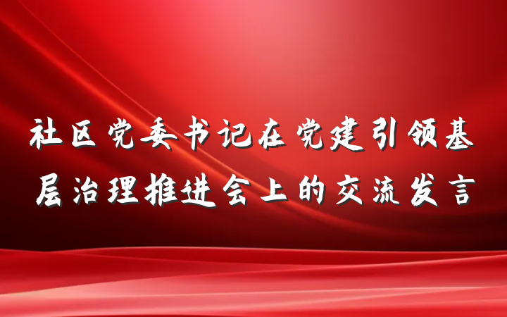 社区党委书记在党建引领基层治理推进会上的交流发言