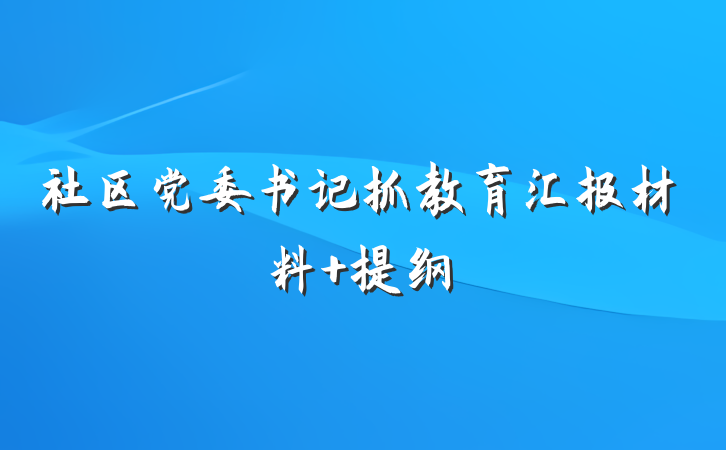社区党委书记抓教育汇报材料 提纲
