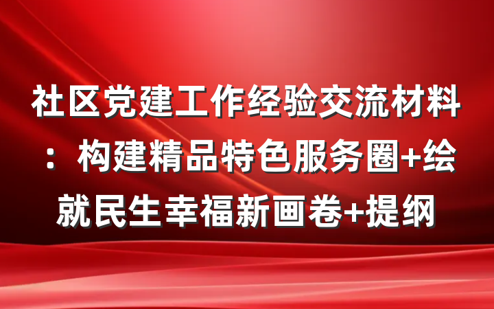 社区党建工作经验交流材料：构建精品特色服务圈 绘就民生幸福新画卷 提纲