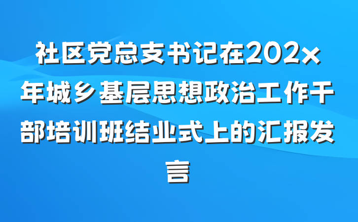 社区党总支书记在202x年城乡基层思想政治工作干部培训班结业式上的汇报发言