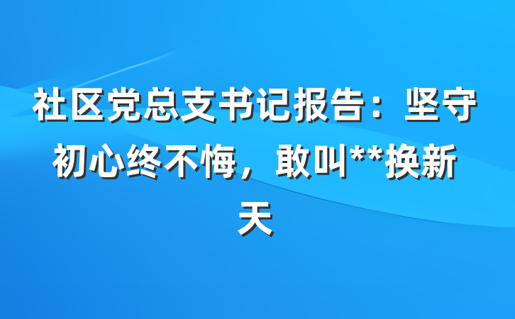 社区党总支书记报告：坚守初心终不悔，敢叫**换新天