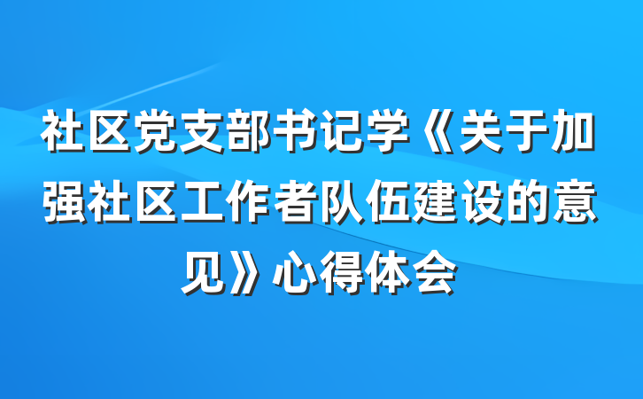 社区党支部书记学《关于加强社区工作者队伍建设的意见》心得体会