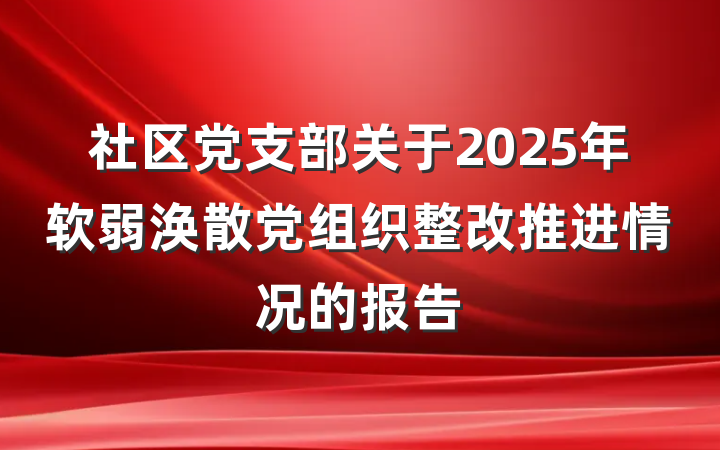 社区党支部关于2025年软弱涣散党组织整改推进情况的报告