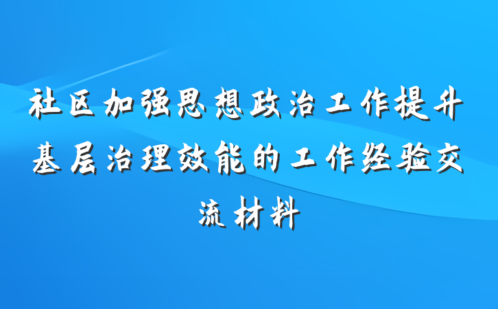 社区加强思想政治工作提升基层治理效能的工作经验交流材料