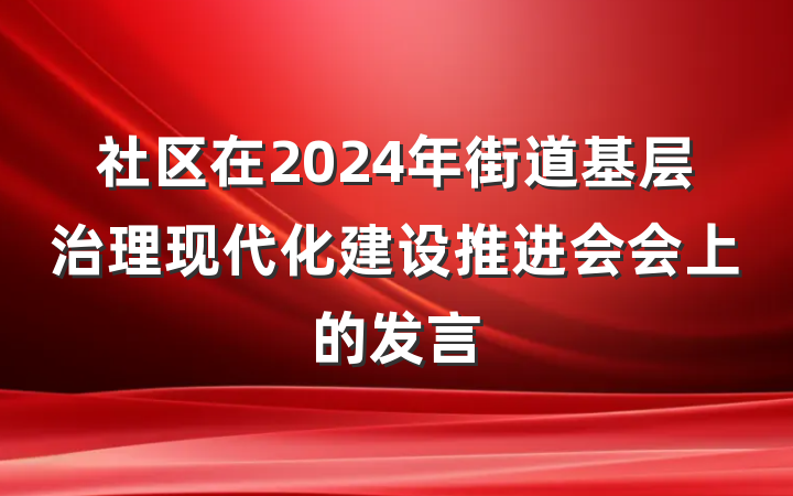 社区在2024年街道基层治理现代化建设推进会会上的发言