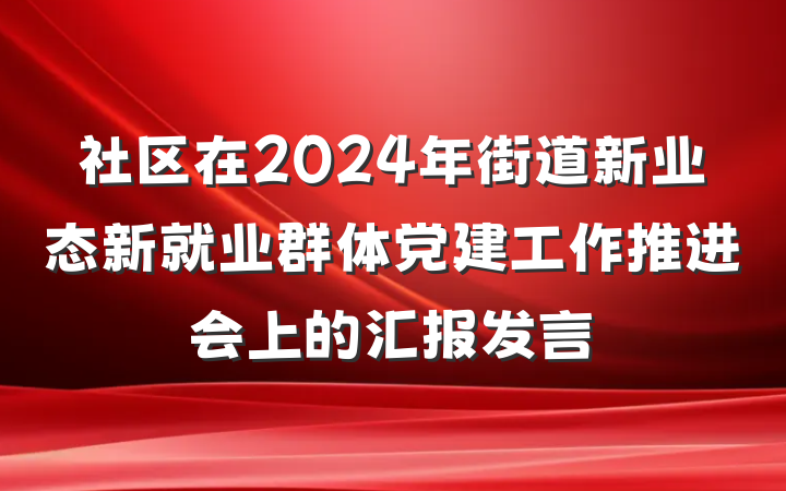 社区在2024年街道新业态新就业群体党建工作推进会上的汇报发言