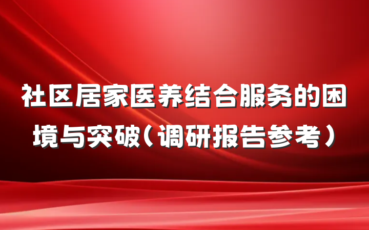 社区居家医养结合服务的困境与突破（调研报告参考）