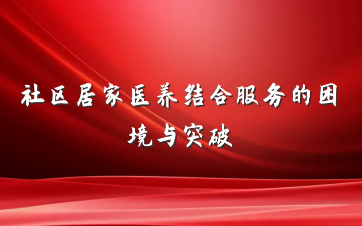 社区居家医养结合服务的困境与突破