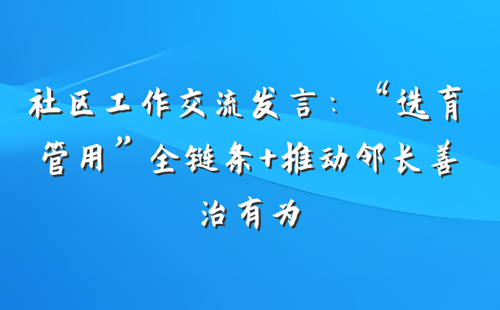 社区工作交流发言：“选育管用”全链条 推动邻长善治有为