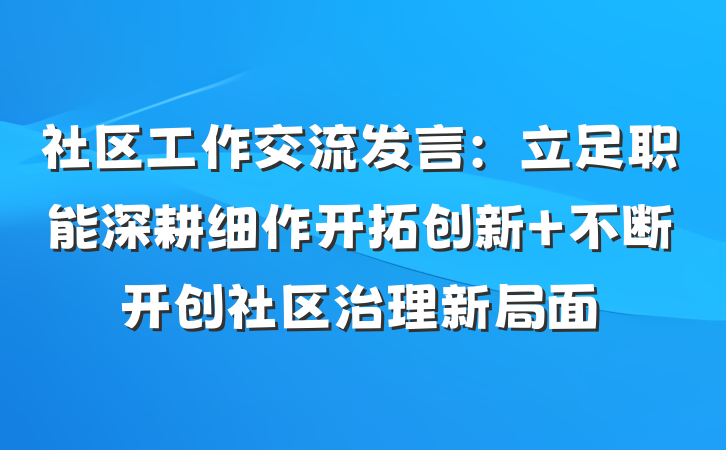 社区工作交流发言：立足职能深耕细作开拓创新 不断开创社区治理新局面
