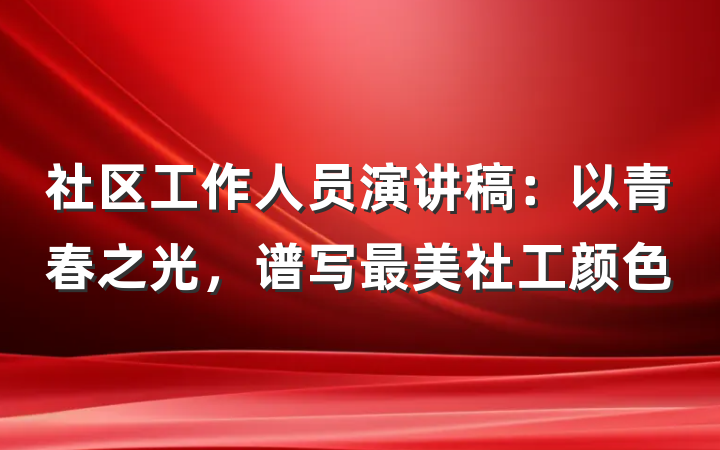 社区工作人员演讲稿：以青春之光，谱写最美社工颜色