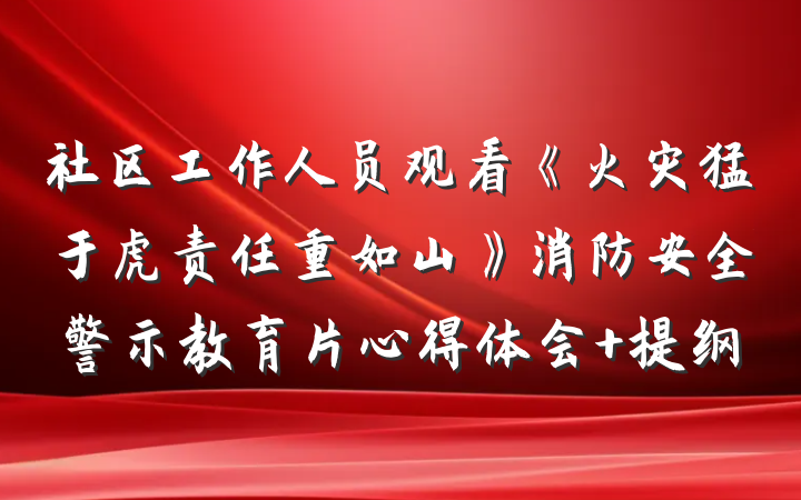 社区工作人员观看《火灾猛于虎责任重如山》消防安全警示教育片心得体会 提纲