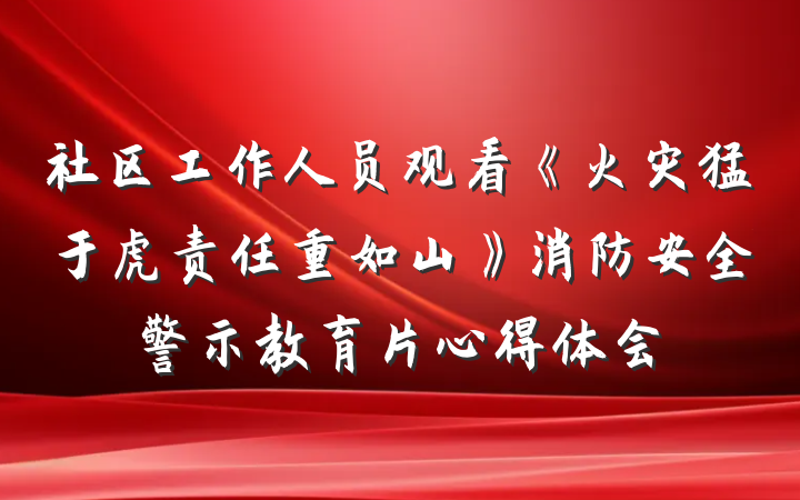 社区工作人员观看《火灾猛于虎责任重如山》消防安全警示教育片心得体会