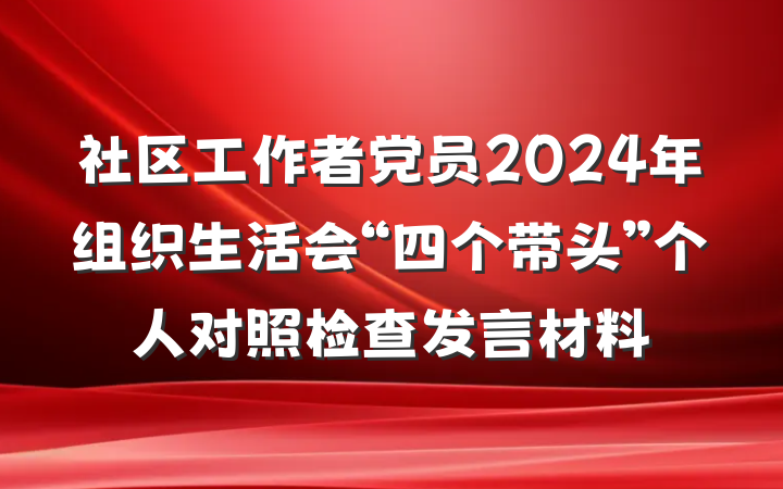 社区工作者党员2024年组织生活会“四个带头”个人对照检查发言材料