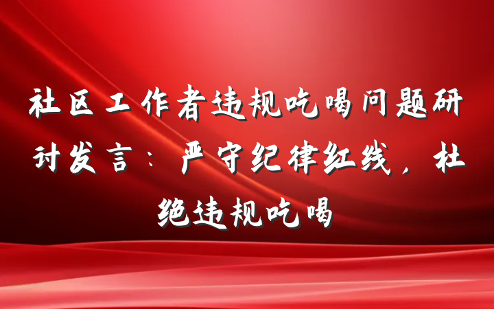 社区工作者违规吃喝问题研讨发言：严守纪律红线，杜绝违规吃喝