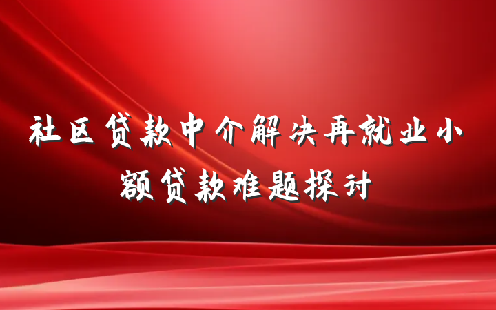 社区贷款中介解决再就业小额贷款难题探讨