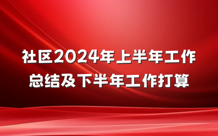社区2024年上半年工作总结及下半年工作打算