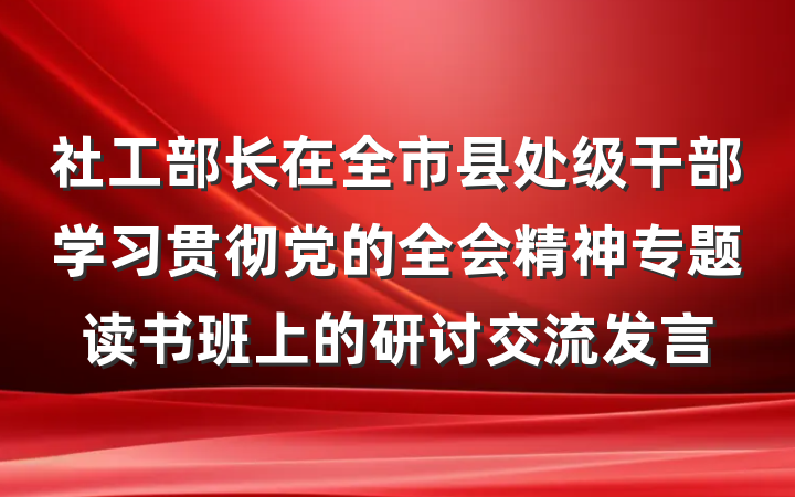 社工部长在全市县处级干部学习贯彻党的全会精神专题读书班上的研讨交流发言