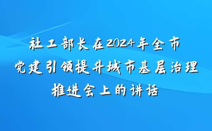 社工部长在2024年全市党建引领提升城市基层治理推进会上的讲话