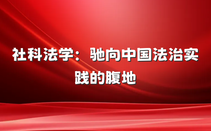 社科法学：驰向中国法治实践的腹地