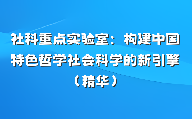 社科重点实验室：构建中国特色哲学社会科学的新引擎（精华）