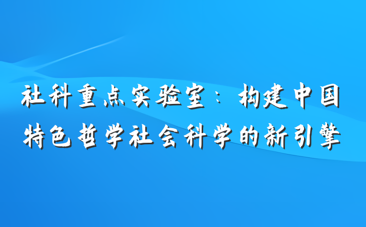 社科重点实验室：构建中国特色哲学社会科学的新引擎