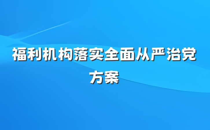 福利机构落实全面从严治党方案