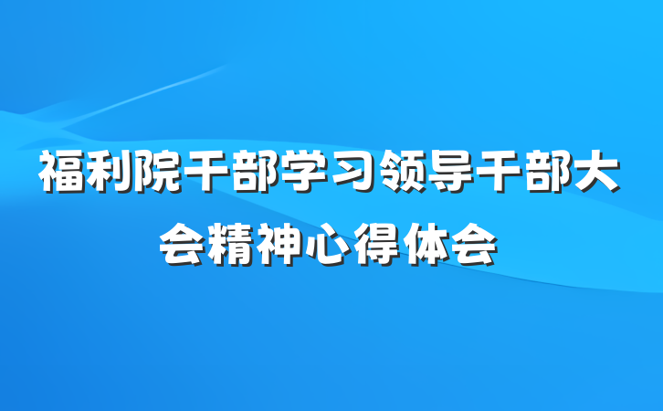 福利院干部学习领导干部大会精神心得体会