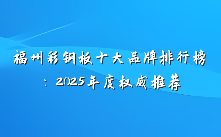 福州彩钢板十大品牌排行榜：2025年度权威推荐