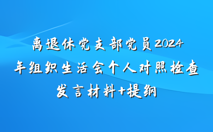 离退休党支部党员2024年组织生活会个人对照检查发言材料 提纲