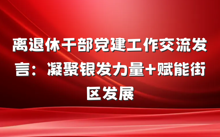 离退休干部党建工作交流发言：凝聚银发力量 赋能街区发展