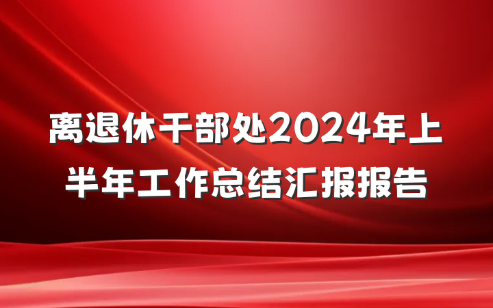 离退休干部处2024年上半年工作总结汇报报告
