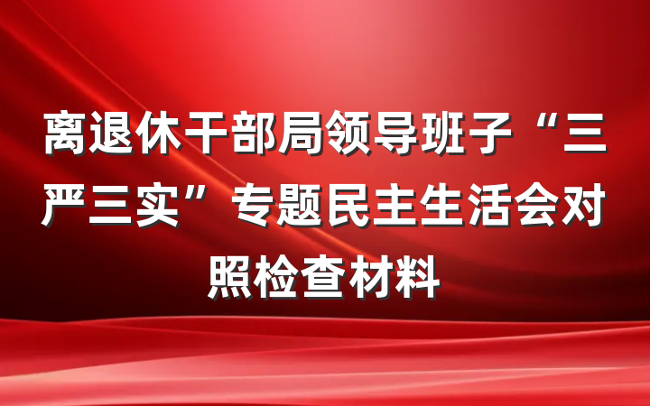 离退休干部局领导班子“三严三实”专题民主生活会对照检查材料