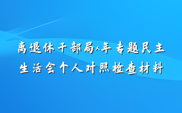 离退休干部局x年专题民主生活会个人对照检查材料