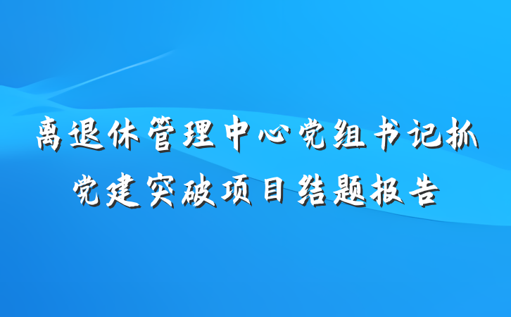 离退休管理中心党组书记抓党建突破项目结题报告