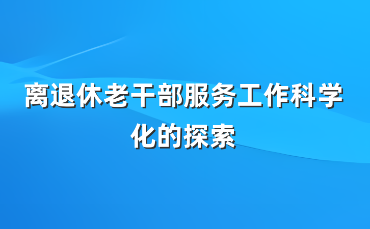 离退休老干部服务工作科学化的探索